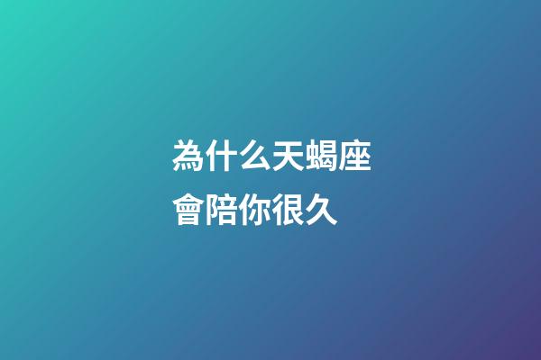 為什么天蝎座會陪你很久-第1張-星座運勢-玄機派