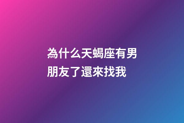 為什么天蝎座有男朋友了還來找我-第1張-星座運勢-玄機派