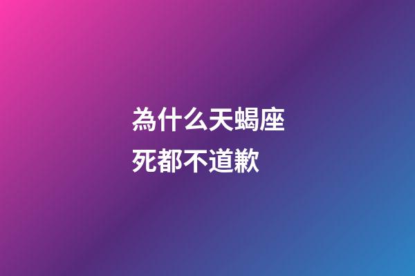 為什么天蝎座死都不道歉-第1張-星座運勢-玄機派