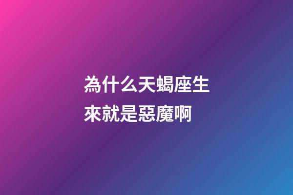 為什么天蝎座生來就是惡魔啊-第1張-星座運勢-玄機派