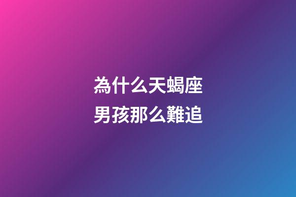為什么天蝎座男孩那么難追-第1張-星座運勢-玄機派