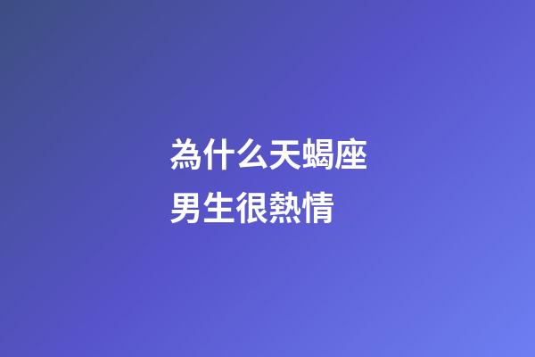 為什么天蝎座男生很熱情-第1張-星座運勢-玄機派