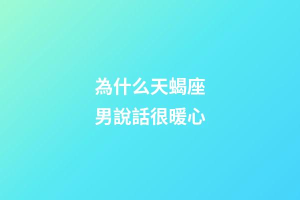 為什么天蝎座男說話很暖心-第1張-星座運勢-玄機派