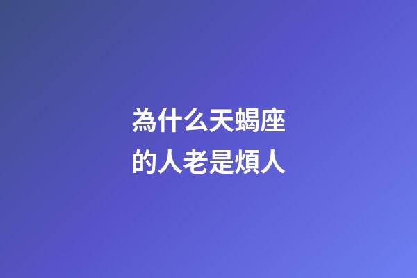 為什么天蝎座的人老是煩人