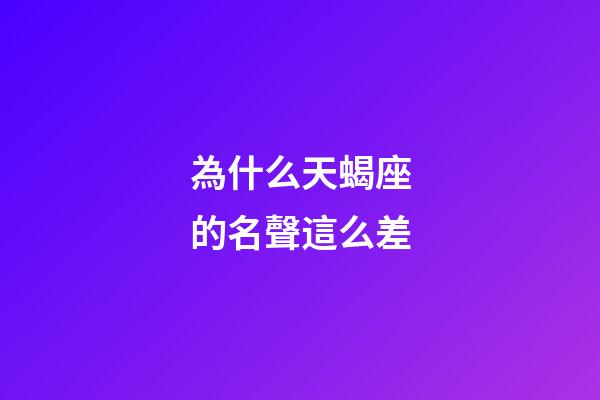 為什么天蝎座的名聲這么差-第1張-星座運(yùn)勢(shì)-玄機(jī)派