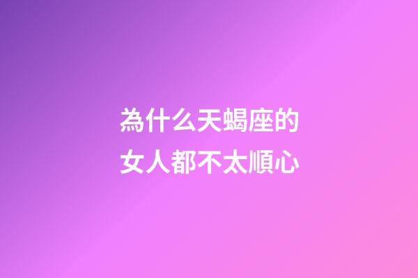 為什么天蝎座的女人都不太順心-第1張-星座運勢-玄機派