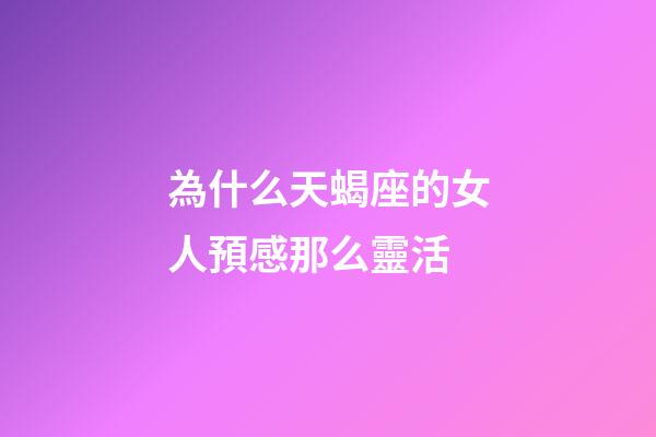 為什么天蝎座的女人預感那么靈活-第1張-星座運勢-玄機派