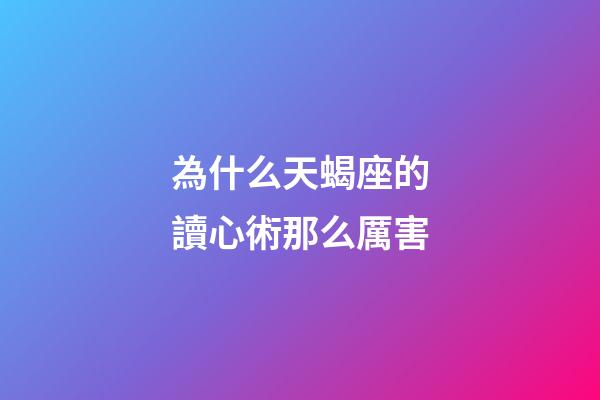 為什么天蝎座的讀心術那么厲害-第1張-星座運勢-玄機派
