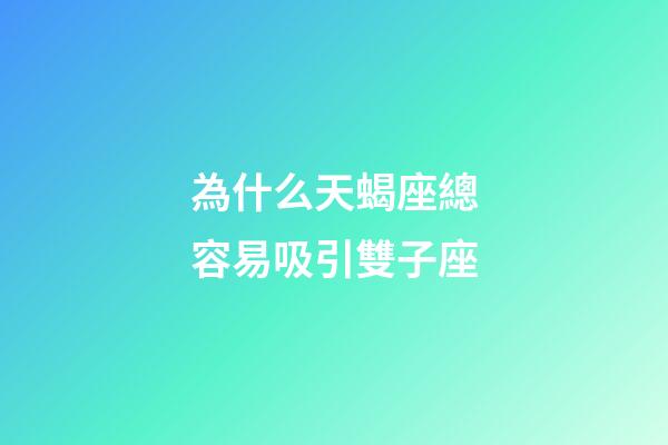 為什么天蝎座總容易吸引雙子座-第1張-星座運勢-玄機派