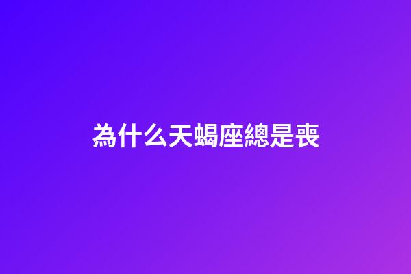為什么天蝎座總是喪-第1張-星座運勢-玄機派