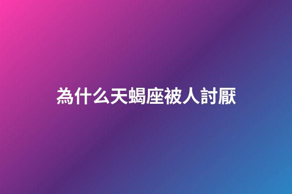 為什么天蝎座被人討厭-第1張-星座運勢-玄機派