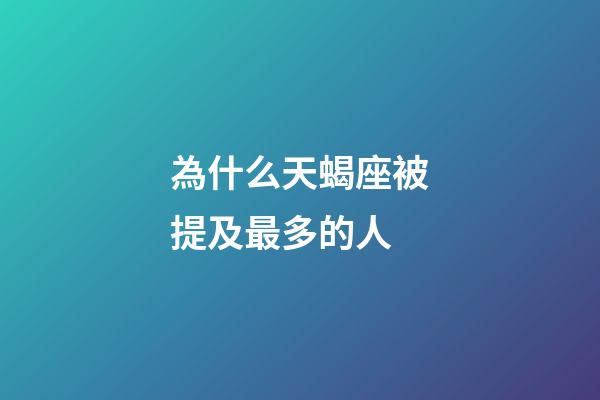 為什么天蝎座被提及最多的人-第1張-星座運勢-玄機派