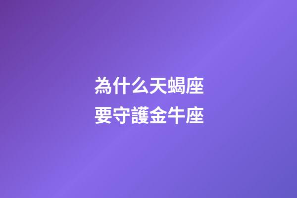 為什么天蝎座要守護金牛座-第1張-星座運勢-玄機派