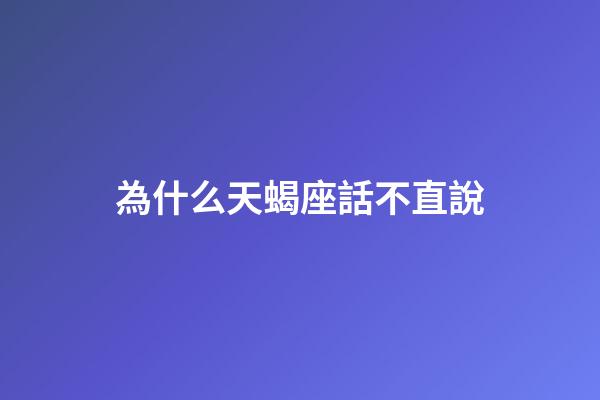 為什么天蝎座話不直說-第1張-星座運勢-玄機派