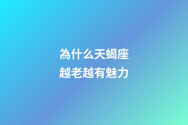 為什么天蝎座越老越有魅力-第1張-星座運勢-玄機派