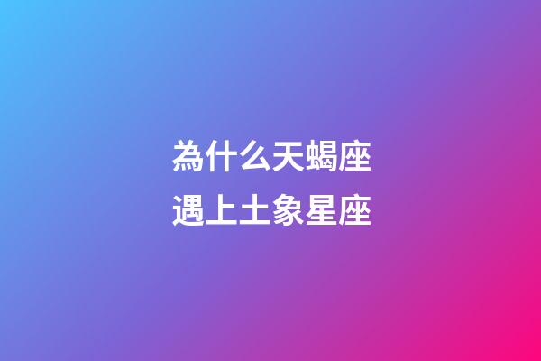 為什么天蝎座遇上土象星座-第1張-星座運(yùn)勢-玄機(jī)派