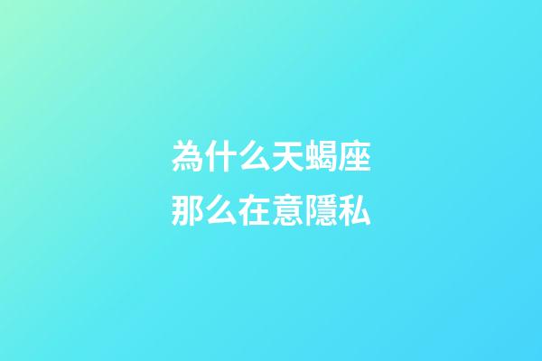 為什么天蝎座那么在意隱私-第1張-星座運勢-玄機派