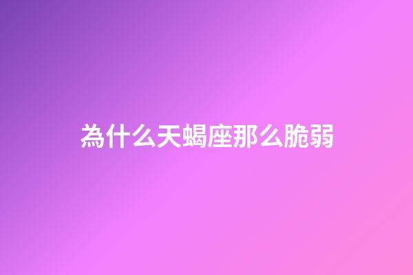 為什么天蝎座那么脆弱-第1張-星座運(yùn)勢-玄機(jī)派