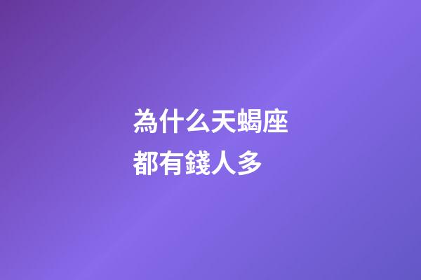 為什么天蝎座都有錢人多-第1張-星座運勢-玄機派