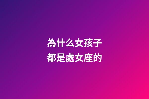 為什么女孩子都是處女座的-第1張-星座運(yùn)勢(shì)-玄機(jī)派