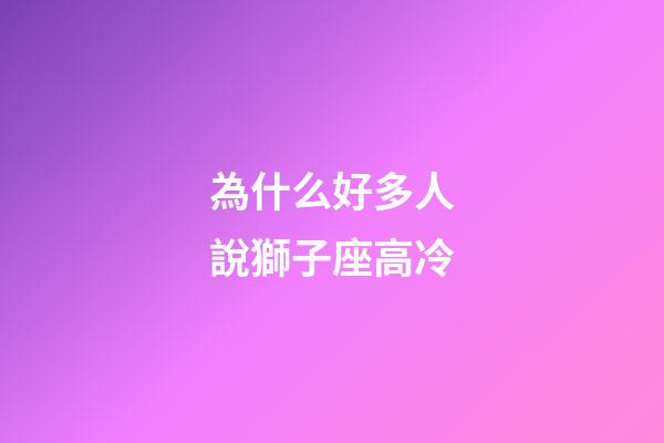 為什么好多人說獅子座高冷-第1張-星座運勢-玄機派
