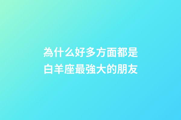 為什么好多方面都是白羊座最強大的朋友-第1張-星座運勢-玄機派