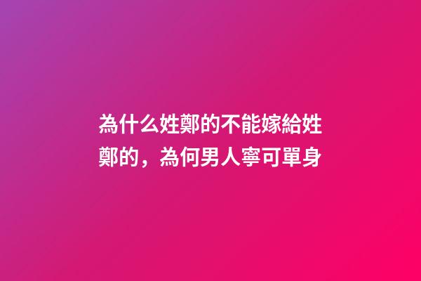 為什么姓鄭的不能嫁給姓鄭的，為何男人寧可單身-第1張-觀點-玄機派