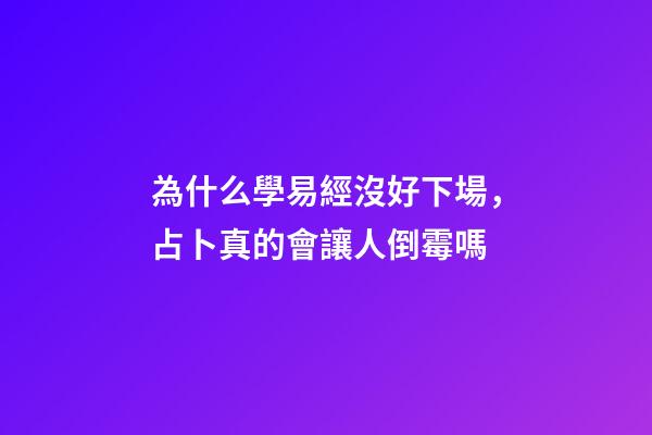 為什么學易經沒好下場，占卜真的會讓人倒霉嗎