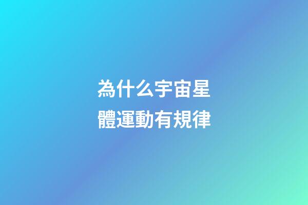 為什么宇宙星體運動有規律-第1張-星座運勢-玄機派