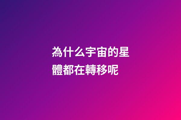 為什么宇宙的星體都在轉移呢-第1張-星座運勢-玄機派