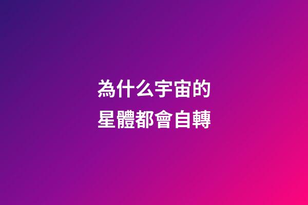為什么宇宙的星體都會自轉-第1張-星座運勢-玄機派