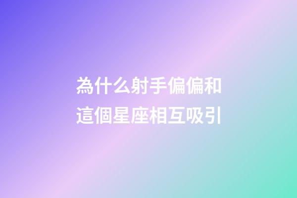 為什么射手偏偏和這個星座相互吸引-第1張-星座運勢-玄機派