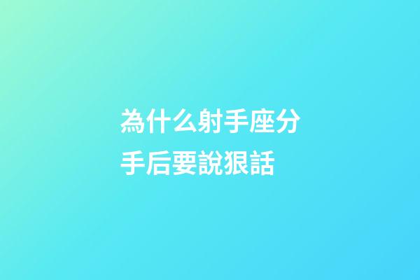 為什么射手座分手后要說狠話-第1張-星座運(yùn)勢-玄機(jī)派