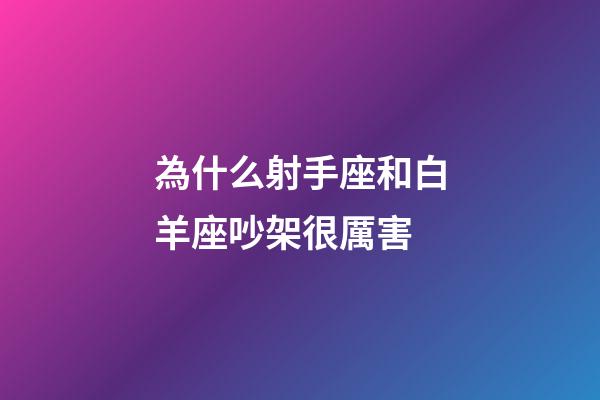 為什么射手座和白羊座吵架很厲害-第1張-星座運勢-玄機派
