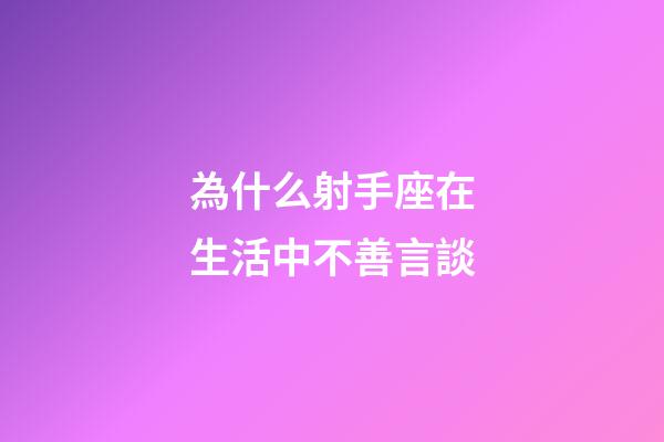 為什么射手座在生活中不善言談-第1張-星座運(yùn)勢-玄機(jī)派