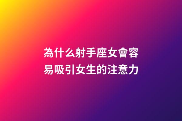 為什么射手座女會容易吸引女生的注意力-第1張-星座運勢-玄機派