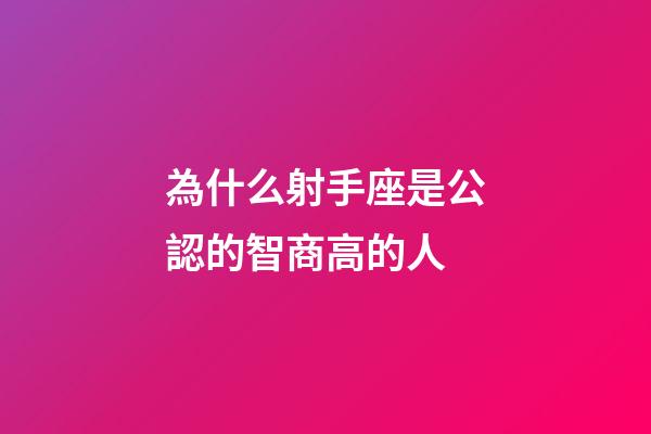 為什么射手座是公認的智商高的人-第1張-星座運勢-玄機派