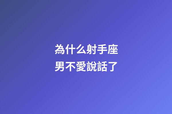 為什么射手座男不愛說話了-第1張-星座運勢-玄機派