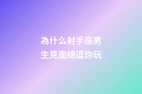 為什么射手座男生見面總逗你玩-第1張-星座運勢-玄機(jī)派