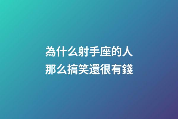 為什么射手座的人那么搞笑還很有錢-第1張-星座運勢-玄機派
