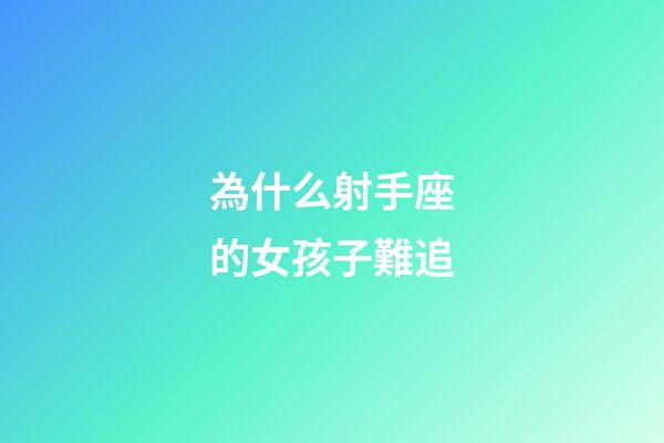 為什么射手座的女孩子難追-第1張-星座運勢-玄機派
