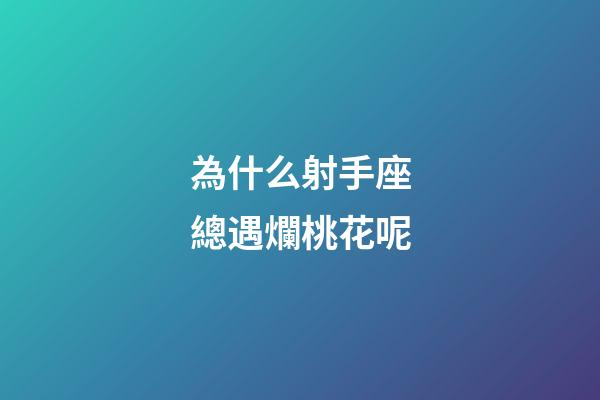為什么射手座總遇爛桃花呢-第1張-星座運勢-玄機派