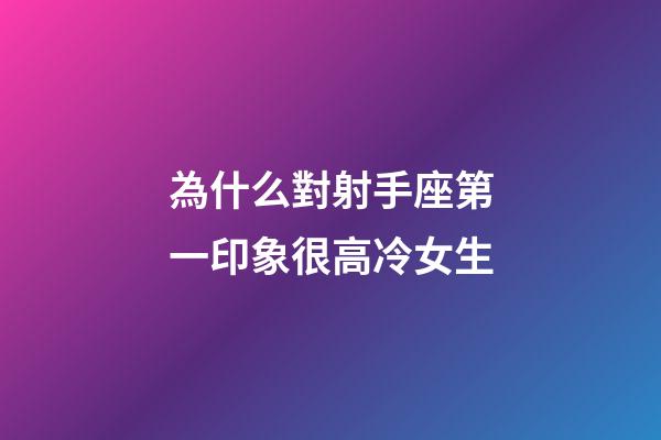 為什么對射手座第一印象很高冷女生-第1張-星座運勢-玄機派