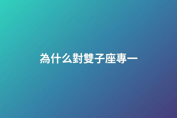 為什么對雙子座專一-第1張-星座運勢-玄機派