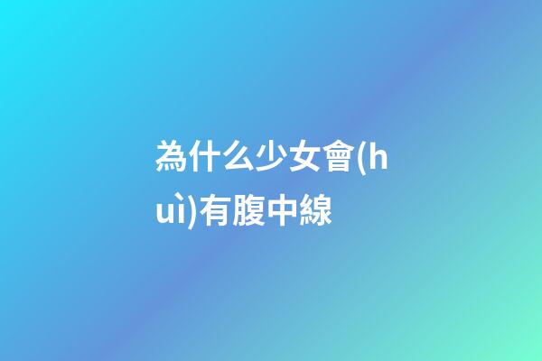 為什么少女會(huì)有腹中線