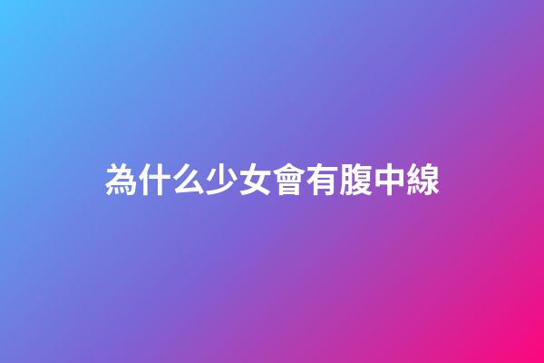 為什么少女會有腹中線