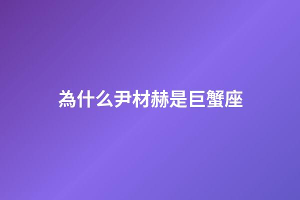為什么尹材赫是巨蟹座-第1張-星座運(yùn)勢(shì)-玄機(jī)派