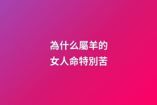 為什么屬羊的女人命特別苦(老祖宗：“男怕屬雞，女怕屬羊”，為何這樣說？有什么道理嗎？)-第1張-觀點-玄機派