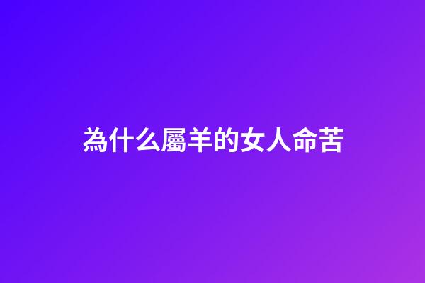為什么屬羊的女人命苦(林黛玉說：“舅媽，我屬羊。”她的生肖就是她一生的悲哀)-第1張-觀點-玄機派