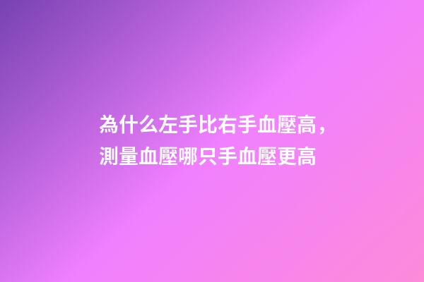 為什么左手比右手血壓高，測量血壓哪只手血壓更高-第1張-觀點-玄機派